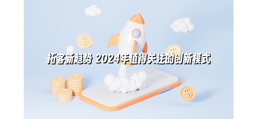 拓客新趋势 2024年值得关注的创新模式