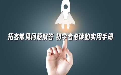 拓客常见问题解答 初学者必读的实用手册