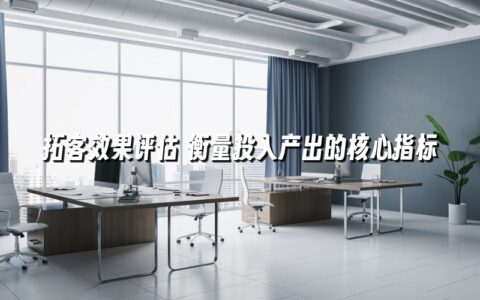 拓客效果评估 衡量投入产出的核心指标 拓客效果评估 衡量投入产出的核心指标