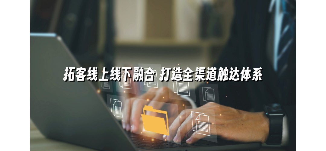 拓客线上线下融合 打造全渠道触达体系