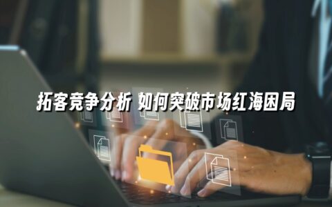 拓客竞争分析 如何突破市场红海困局 拓客竞争分析 如何突破市场红海困局