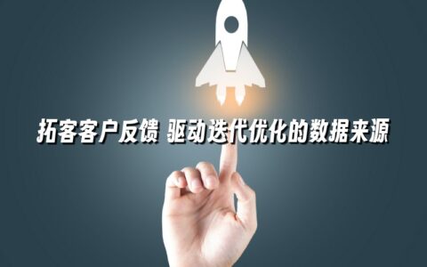 拓客客户反馈 驱动迭代优化的数据来源 拓客客户反馈 驱动迭代优化的数据来源