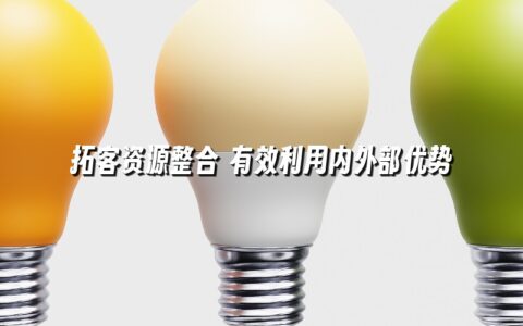 拓客资源整合 有效利用内外部优势 拓客资源整合 有效利用内外部优势