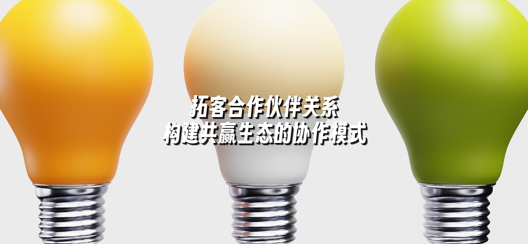 拓客合作伙伴关系 构建共赢生态的协作模式