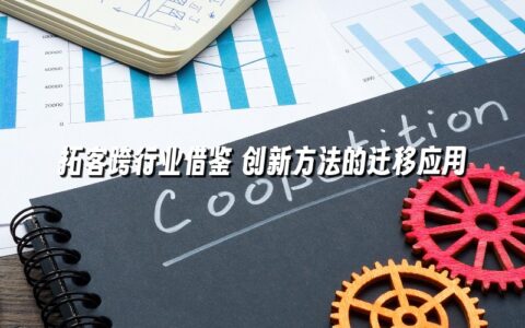 拓客跨行业借鉴 创新方法的迁移应用 拓客跨行业借鉴 创新方法的迁移应用