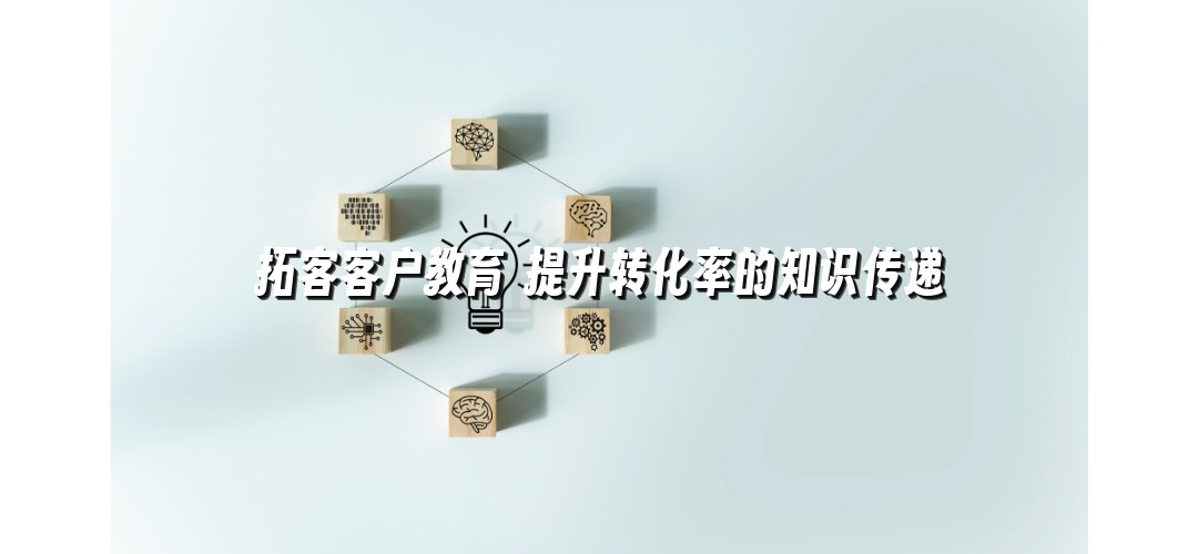 拓客客户教育 提升转化率的知识传递