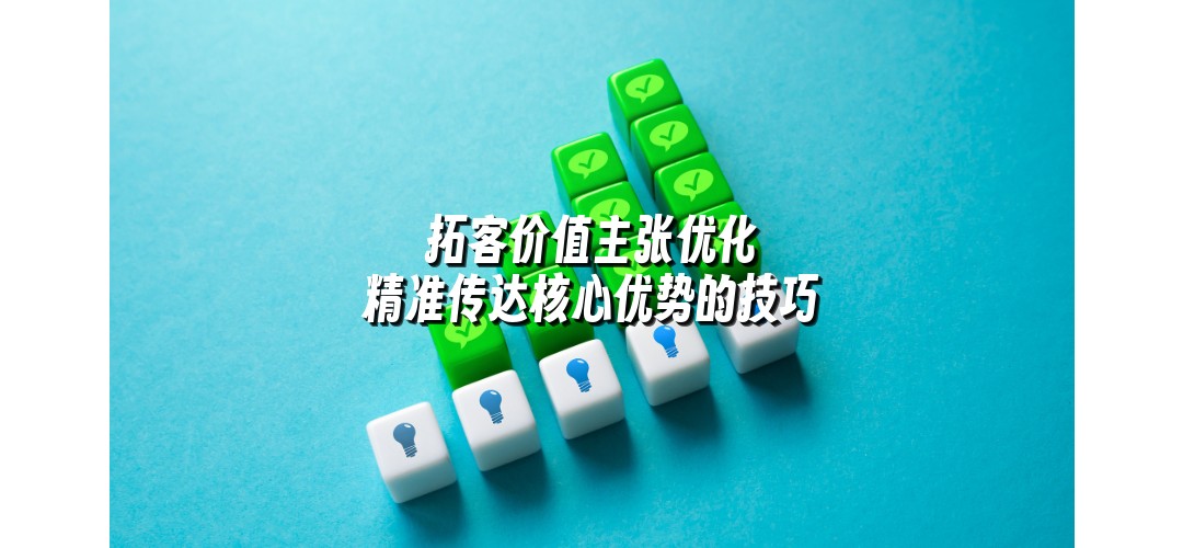 拓客价值主张优化 精准传达核心优势的技巧