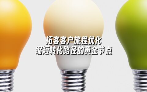拓客客户旅程优化 缩短转化路径的黄金节点