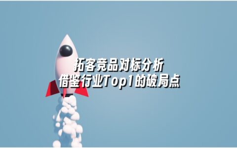 拓客竞品对标分析 借鉴行业Top1的破局点 拓客竞品对标分析 借鉴行业Top1的破局点