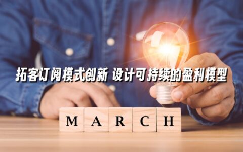 拓客订阅模式创新 设计可持续的盈利模型 拓客订阅模式创新 设计可持续的盈利模型