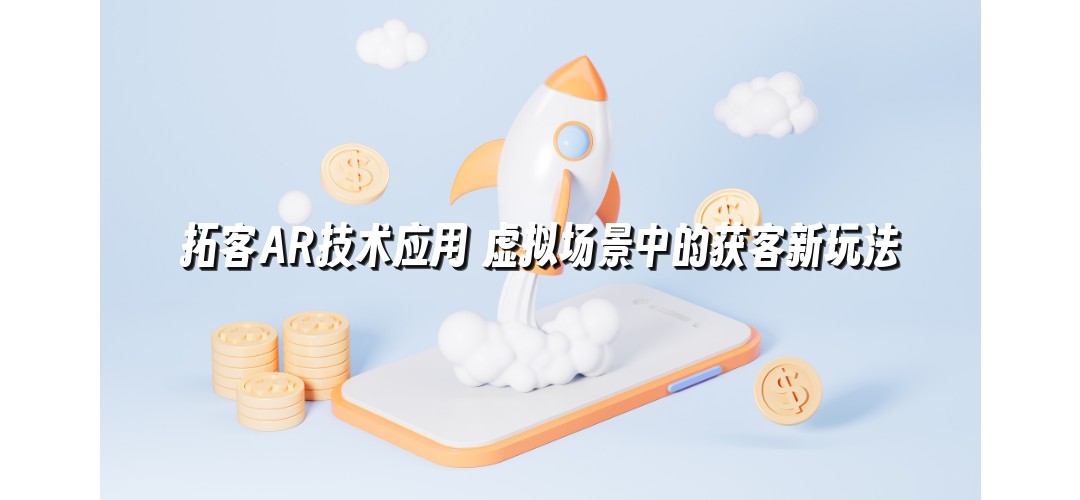 拓客AR技术应用 虚拟场景中的获客新玩法