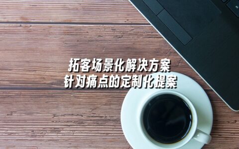拓客场景化解决方案 针对痛点的定制化提案