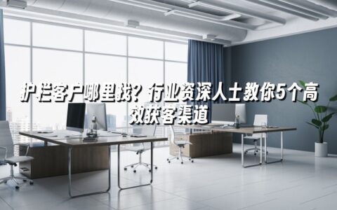 护栏客户哪里找?行业资深人士教你5个高效获客渠道 护栏客户哪里找?行业资深人士教你5个高效获客渠道