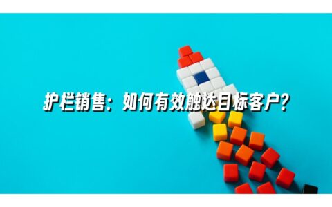 护栏销售：如何有效触达目标客户？