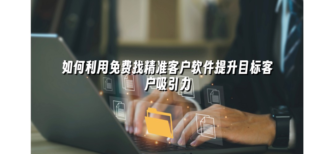 如何利用免费找精准客户软件提升目标客户吸引力