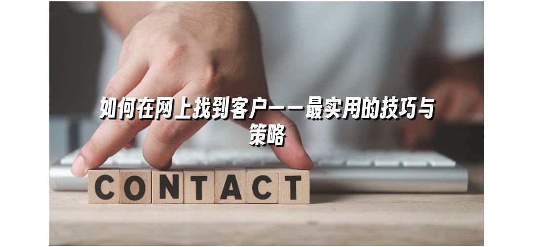 如何在网上找到客户——最实用的技巧与策略