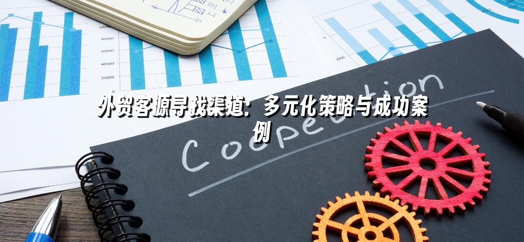 外贸客源寻找渠道：多元化策略与成功案例