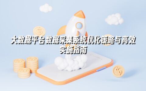 大数据平台数据采集系统优化策略与高效实施指南 大数据平台数据采集系统优化策略与高效实施指南