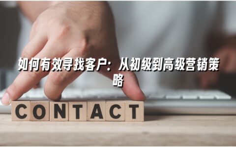 如何有效寻找客户:从初级到高级营销策略 如何有效寻找客户:从初级到高级营销策略