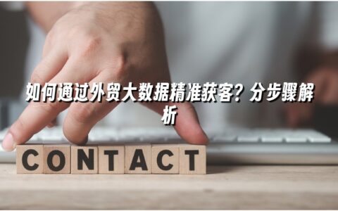 如何通过外贸大数据精准获客?分步骤解析 如何通过外贸大数据精准获客?分步骤解析