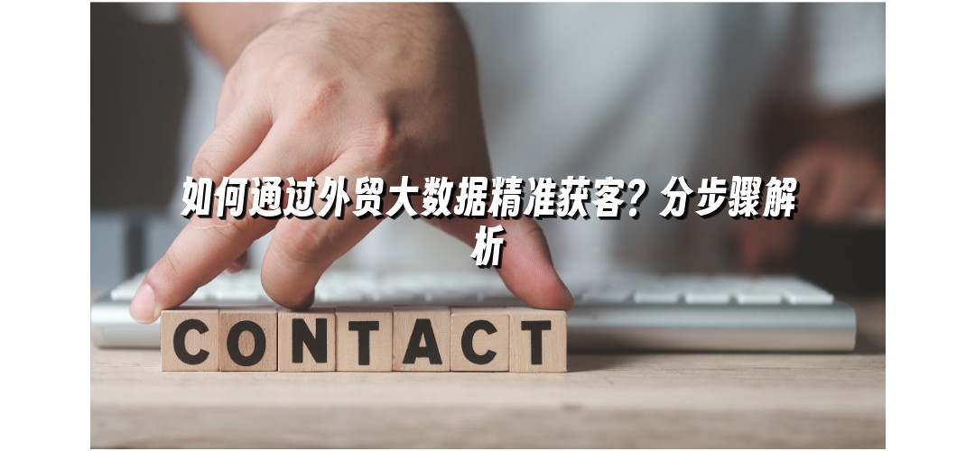 如何通过外贸大数据精准获客？分步骤解析