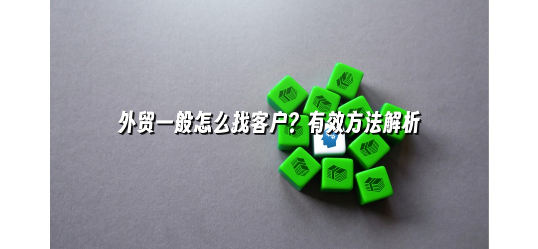 外贸一般怎么找客户？有效方法解析