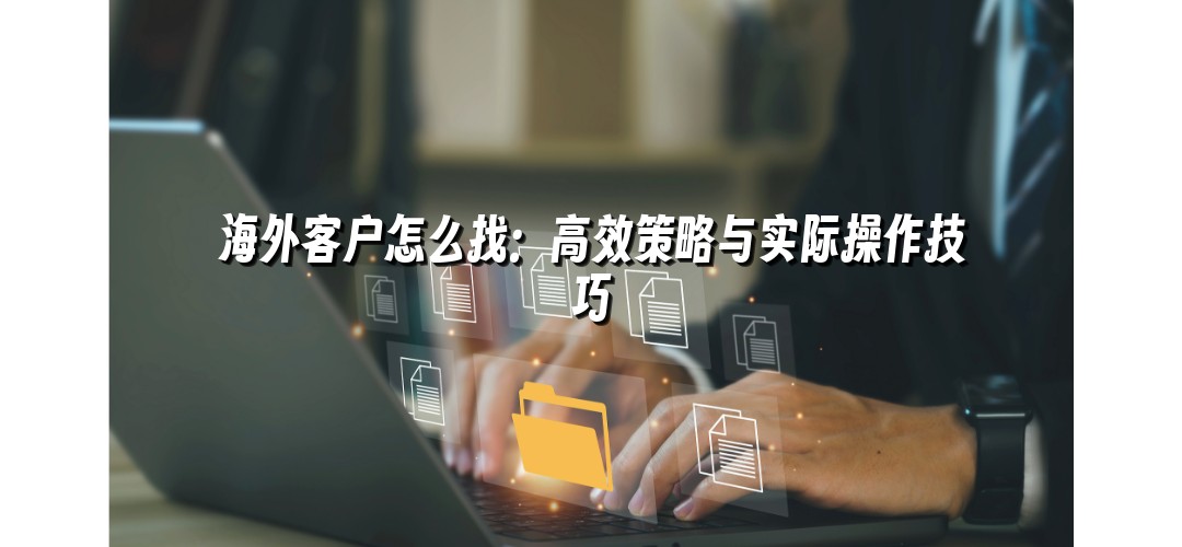 海外客户怎么找：高效策略与实际操作技巧