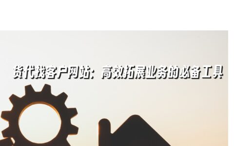 货代找客户网站:高效拓展业务的必备工具 货代找客户网站:高效拓展业务的必备工具