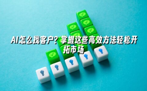AI怎么找客户?掌握这些高效方法轻松开拓市场 AI怎么找客户?掌握这些高效方法轻松开拓市场