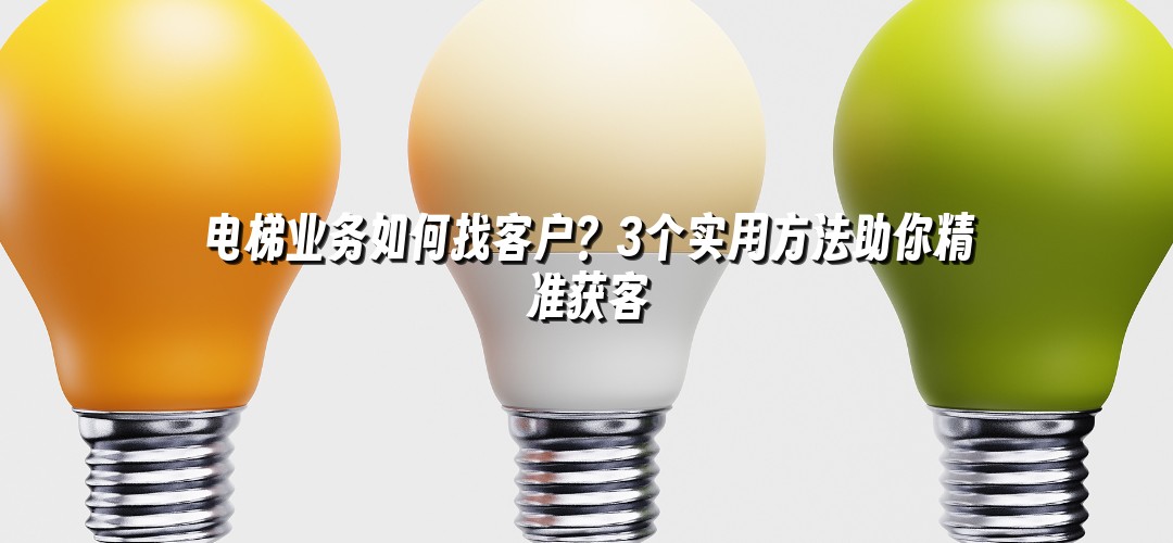 电梯业务如何找客户？3个实用方法助你精准获客
