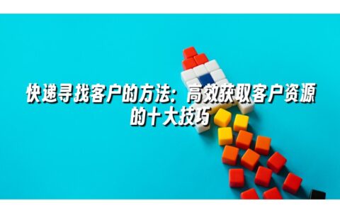快递寻找客户的方法:高效获取客户资源的十大技巧 快递寻找客户的方法:高效获取客户资源的十大技巧