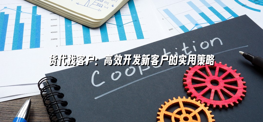 货代找客户：高效开发新客户的实用策略