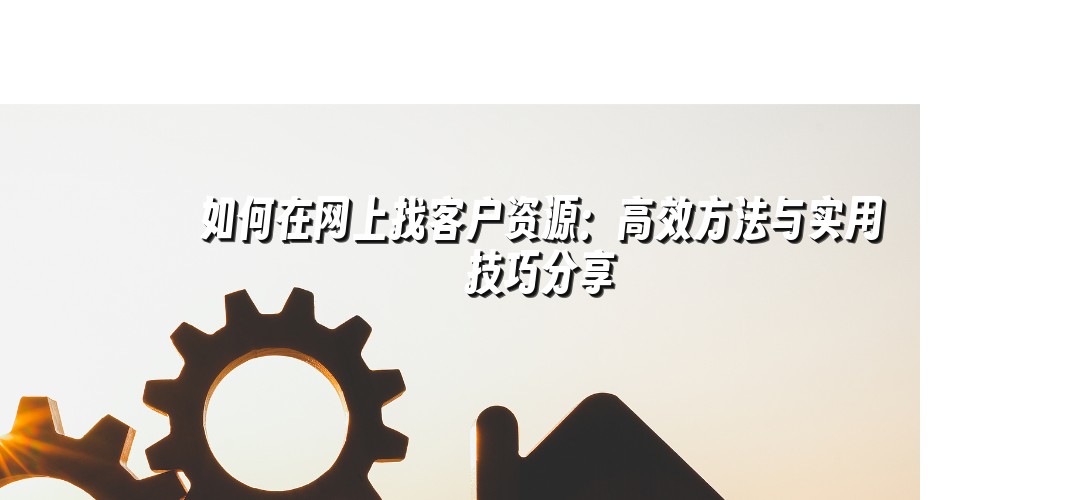 如何在网上找客户资源：高效方法与实用技巧分享