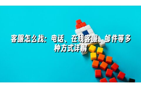 客服怎么找：电话、在线客服、邮件等多种方式详解
