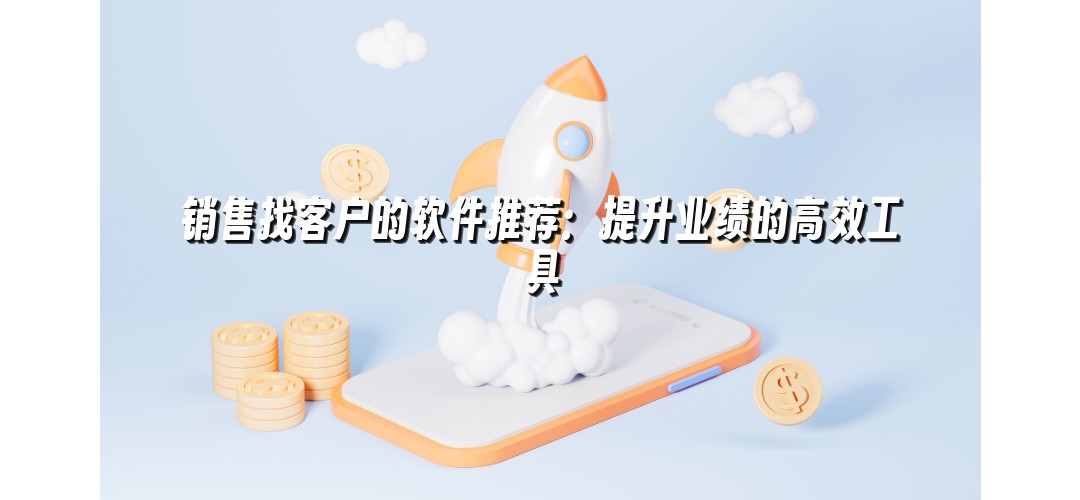 销售找客户的软件推荐：提升业绩的高效工具
