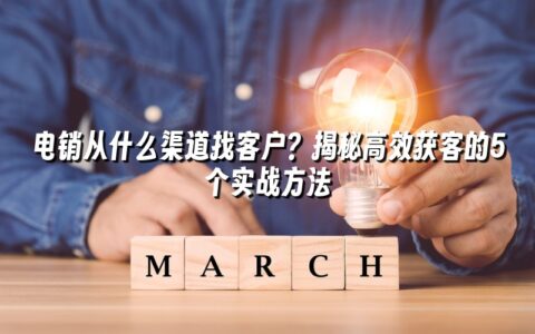 电销从什么渠道找客户?揭秘高效获客的5个实战方法 电销从什么渠道找客户?揭秘高效获客的5个实战方法