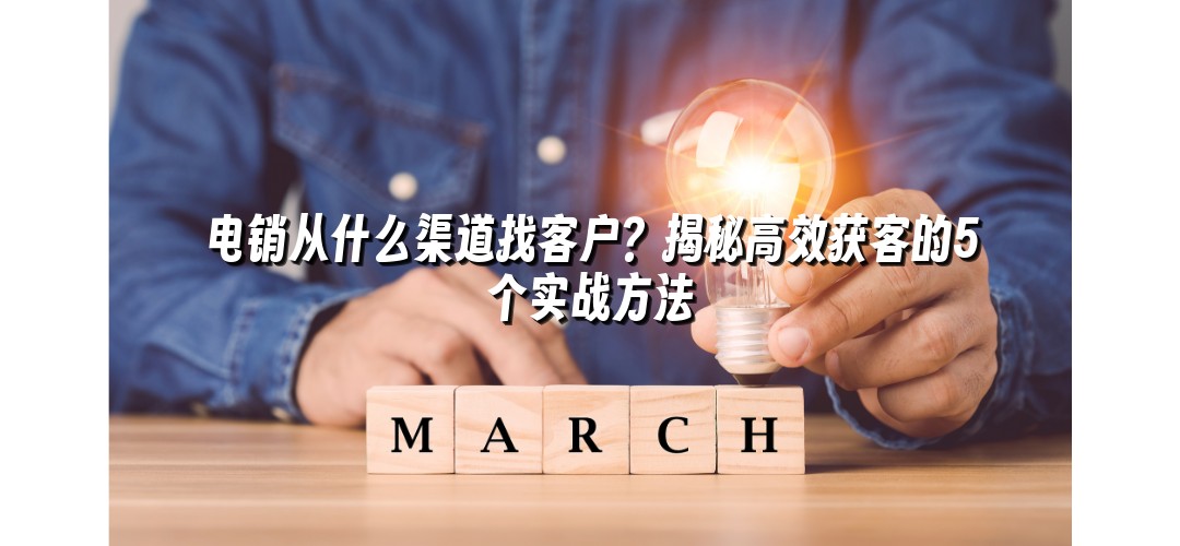电销从什么渠道找客户？揭秘高效获客的5个实战方法