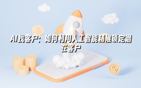 AI找客户:如何利用人工智能精准锁定潜在客户 AI找客户:如何利用人工智能精准锁定潜在客户