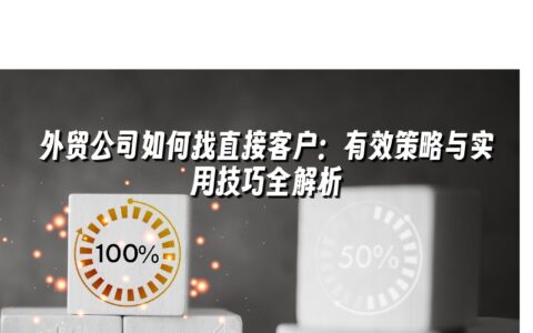 外贸公司如何找直接客户:有效策略与实用技巧全解析 外贸公司如何找直接客户:有效策略与实用技巧全解析