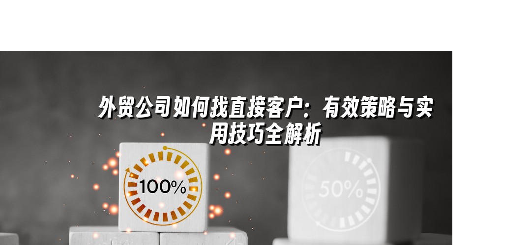 外贸公司如何找直接客户：有效策略与实用技巧全解析