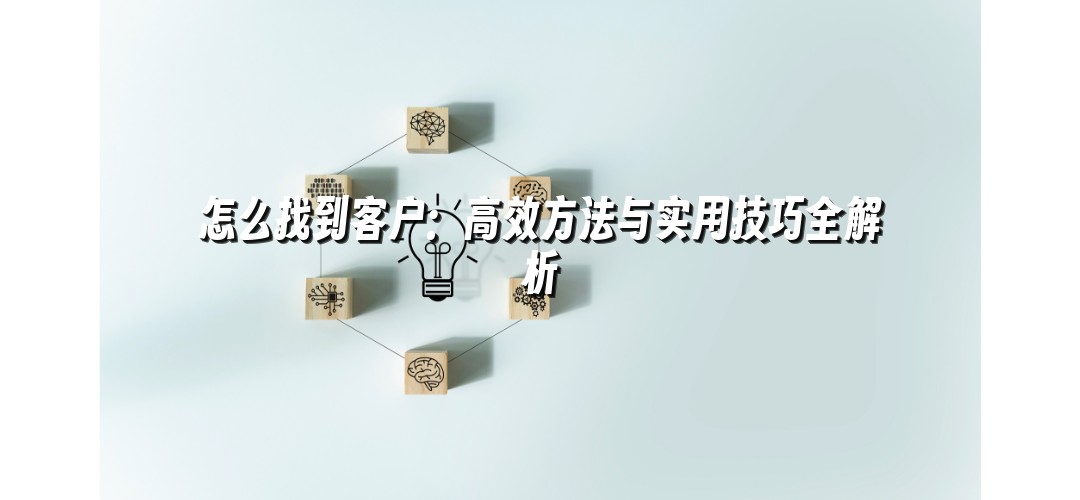 怎么找到客户：高效方法与实用技巧全解析