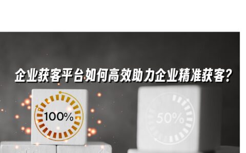 企业获客平台如何高效助力企业精准获客? 企业获客平台如何高效助力企业精准获客?