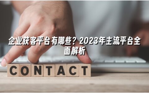 企业获客平台有哪些?2023年主流平台全面解析 企业获客平台有哪些?2023年主流平台全面解析