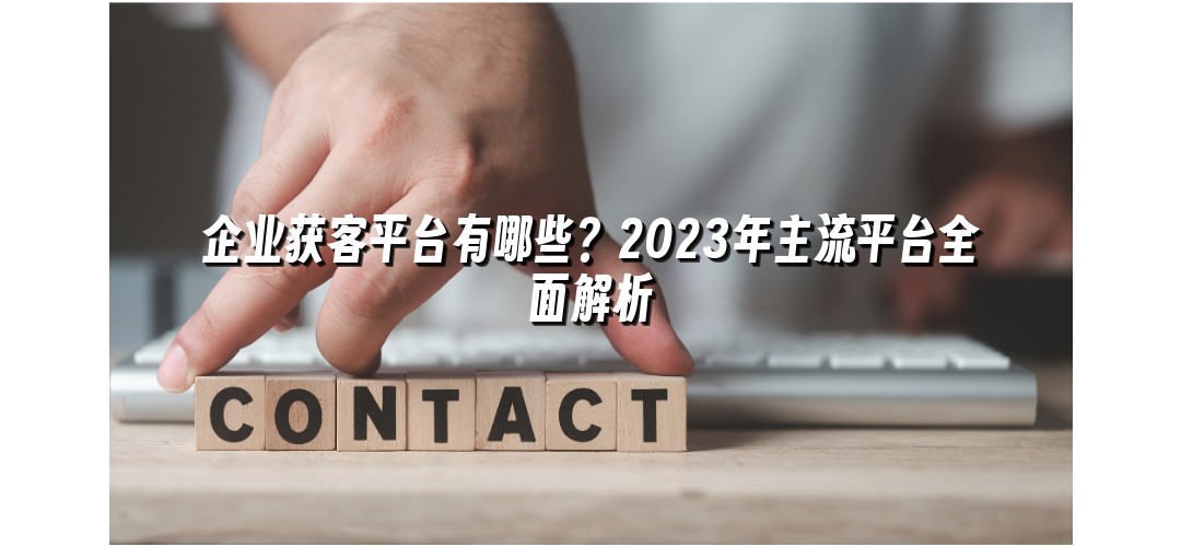 企业获客平台有哪些？2023年主流平台全面解析