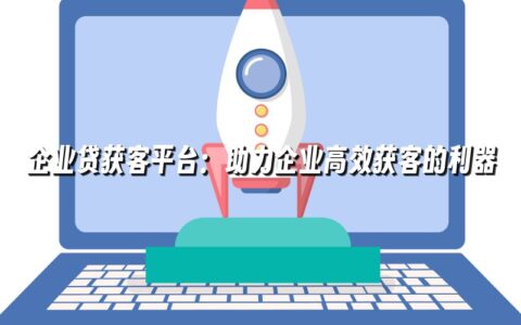 企业贷获客平台:助力企业高效获客的利器 企业贷获客平台:助力企业高效获客的利器