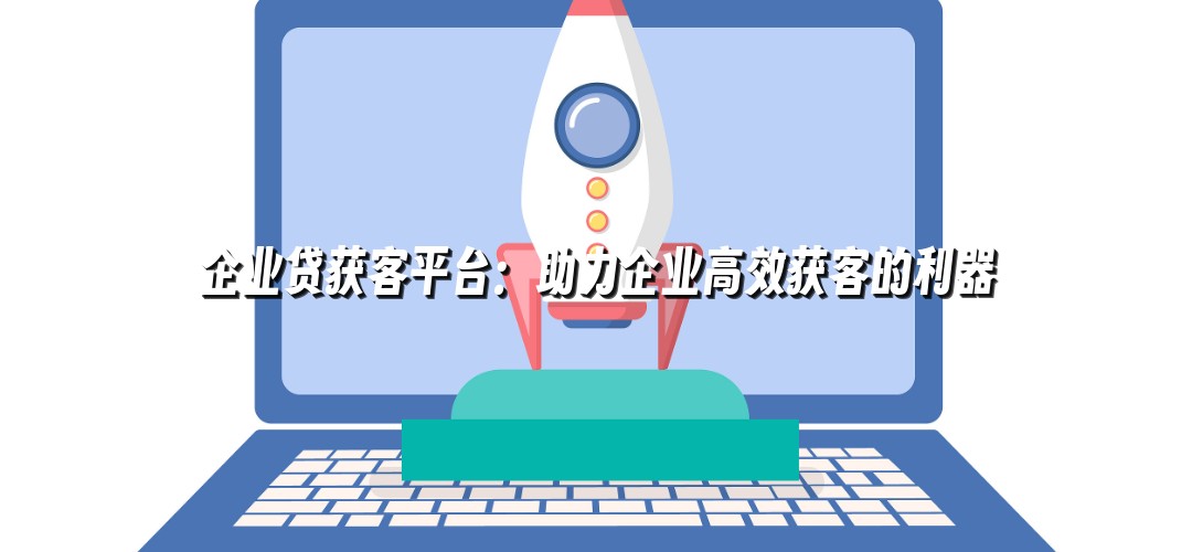 企业贷获客平台：助力企业高效获客的利器
