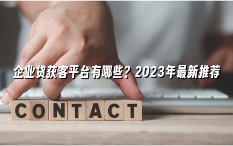 企业贷获客平台有哪些?2023年最新推荐 企业贷获客平台有哪些?2023年最新推荐