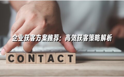 企业获客方案推荐：高效获客策略解析