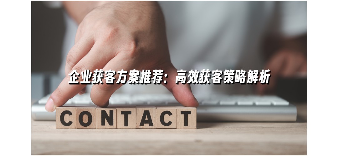 企业获客方案推荐：高效获客策略解析