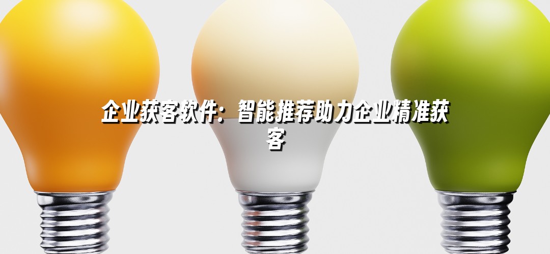 企业获客软件：智能推荐助力企业精准获客